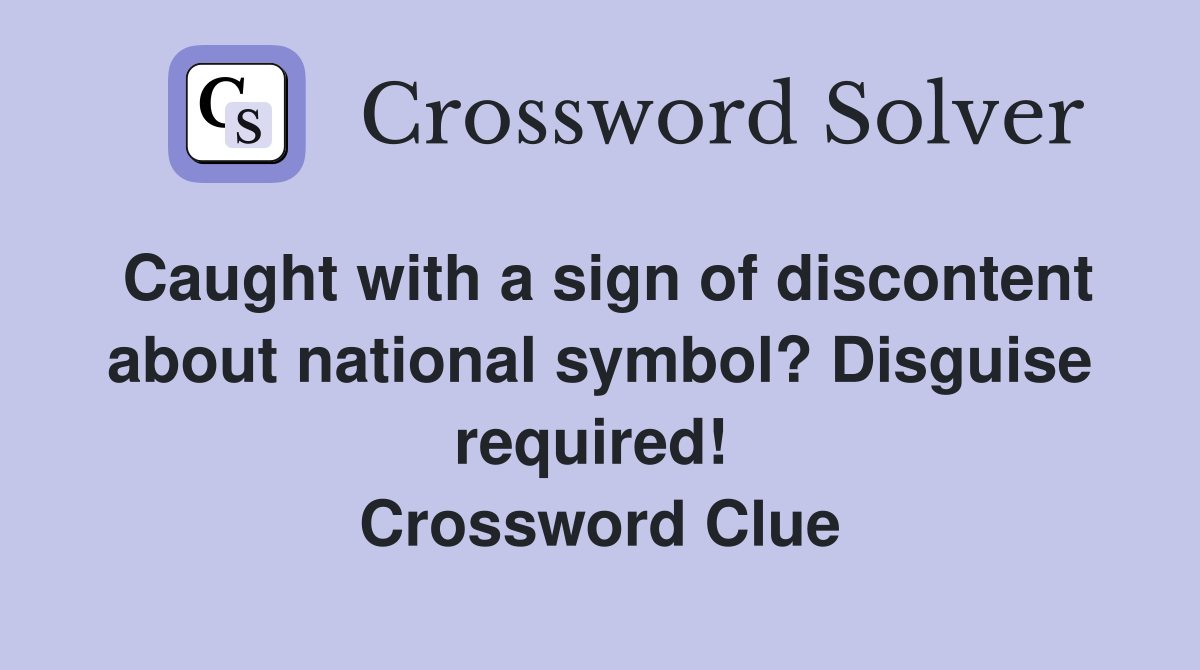 Caught with a sign of discontent about national symbol? Disguise required!  Crossword Clue