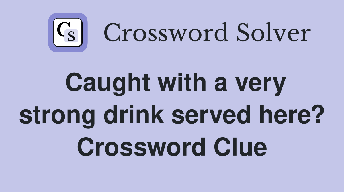 Caught with a very strong drink served here? Crossword Clue