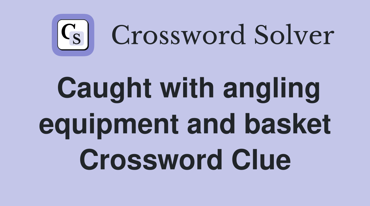 Caught with angling equipment and basket Crossword Clue