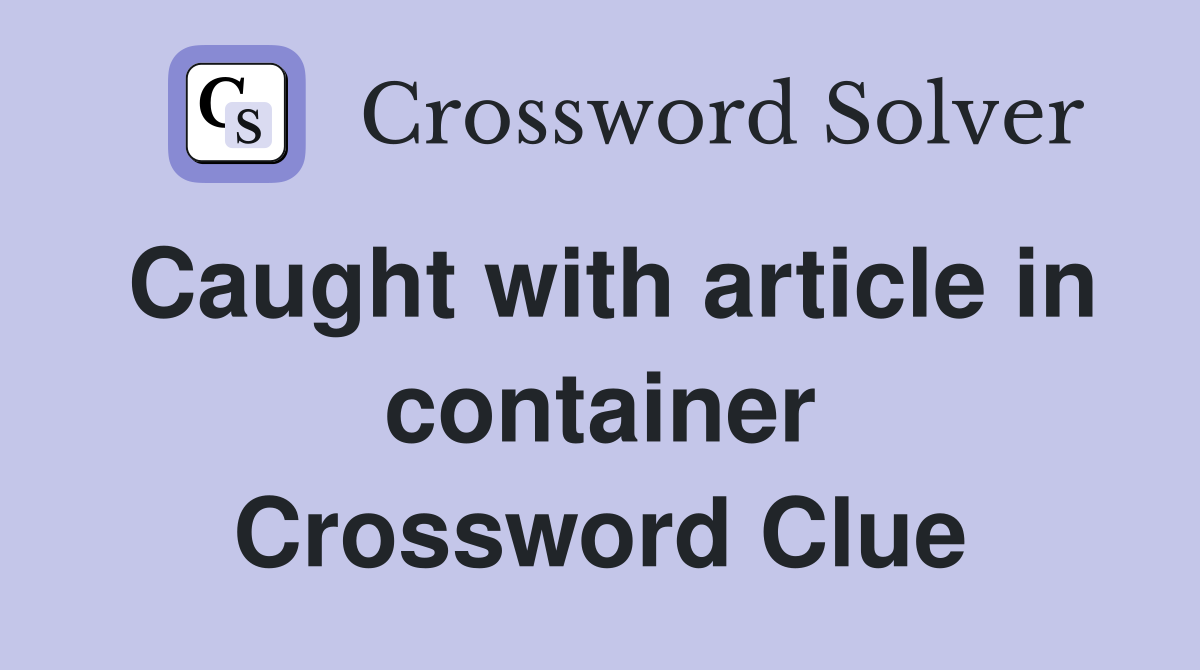 Caught with article in container Crossword Clue Answers Crossword