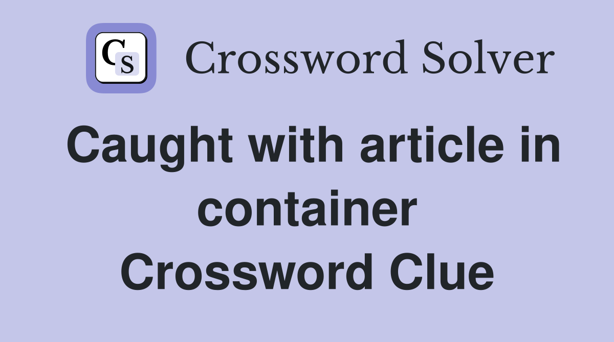 Caught with article in container Crossword Clue