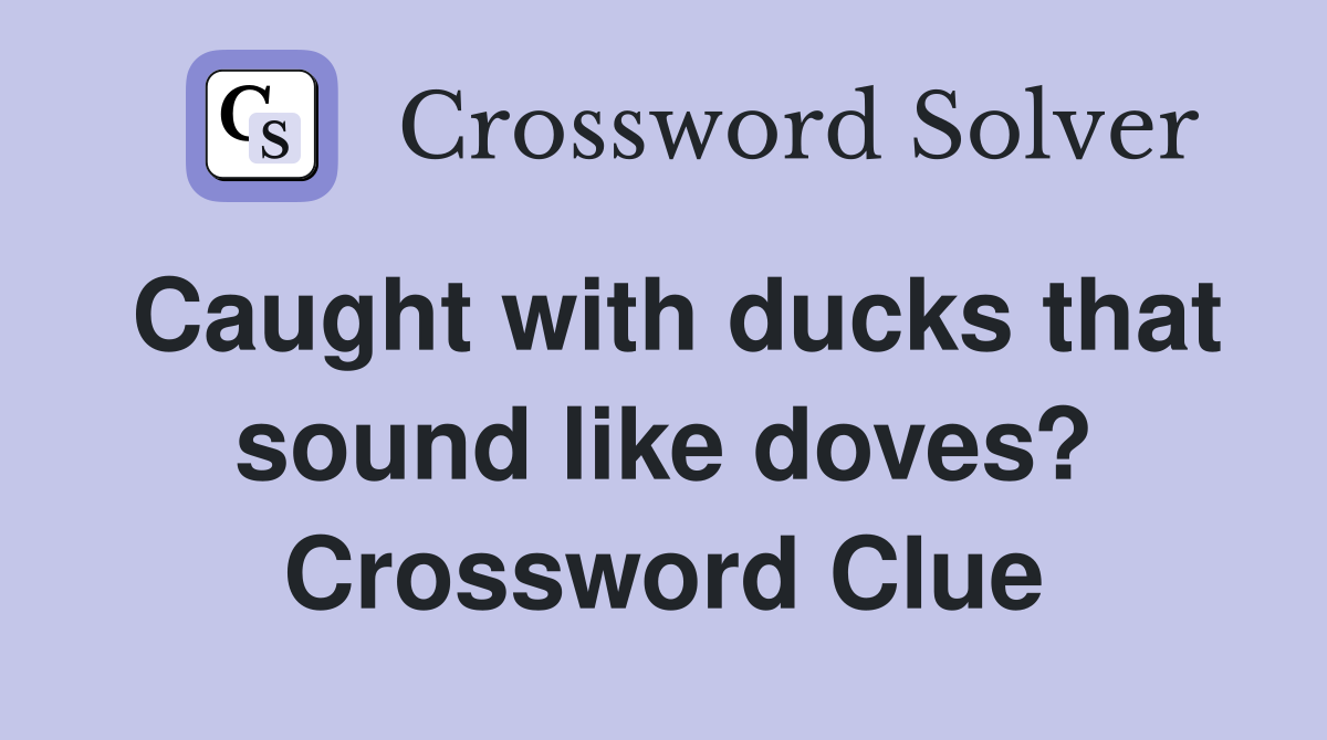 Caught with ducks that sound like doves? Crossword Clue