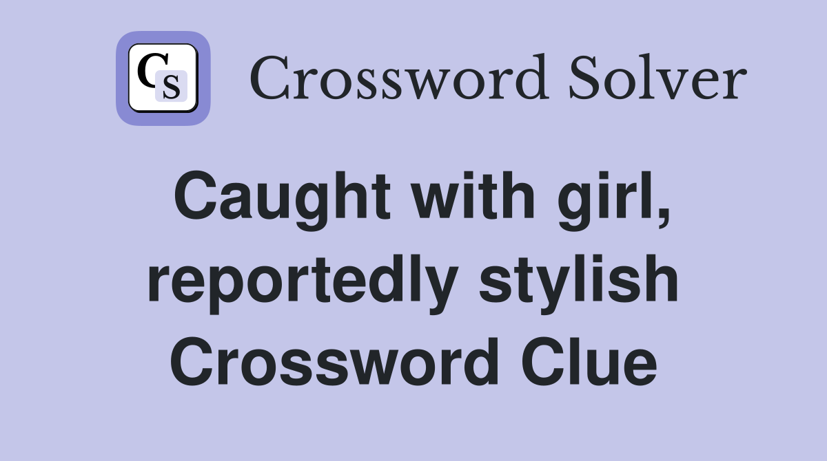 Caught with girl, reportedly stylish Crossword Clue