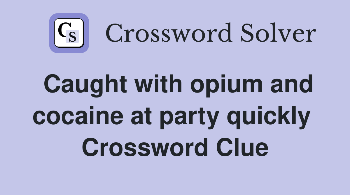Caught with opium and cocaine at party quickly  Crossword Clue