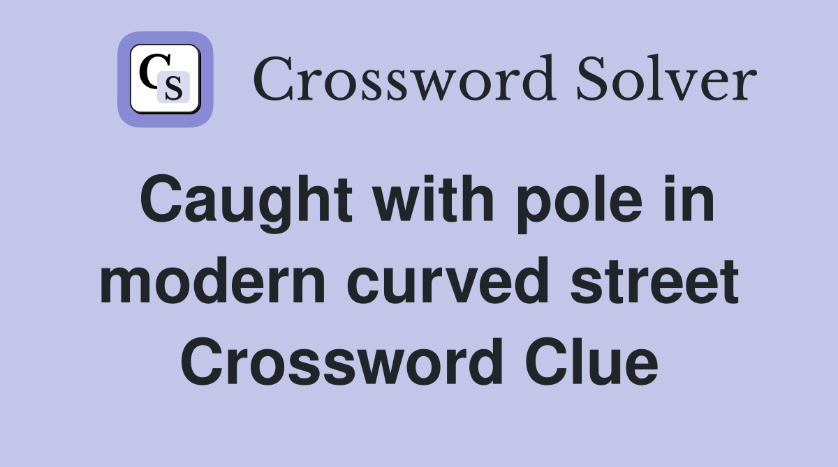 Caught with pole in modern curved street Crossword Clue