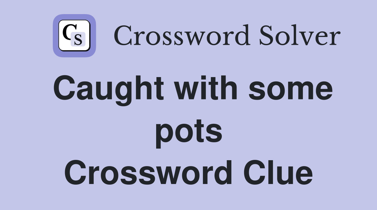 Caught with some pots Crossword Clue