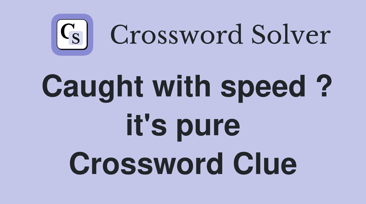 Caught with speed ? it's pure Crossword Clue
