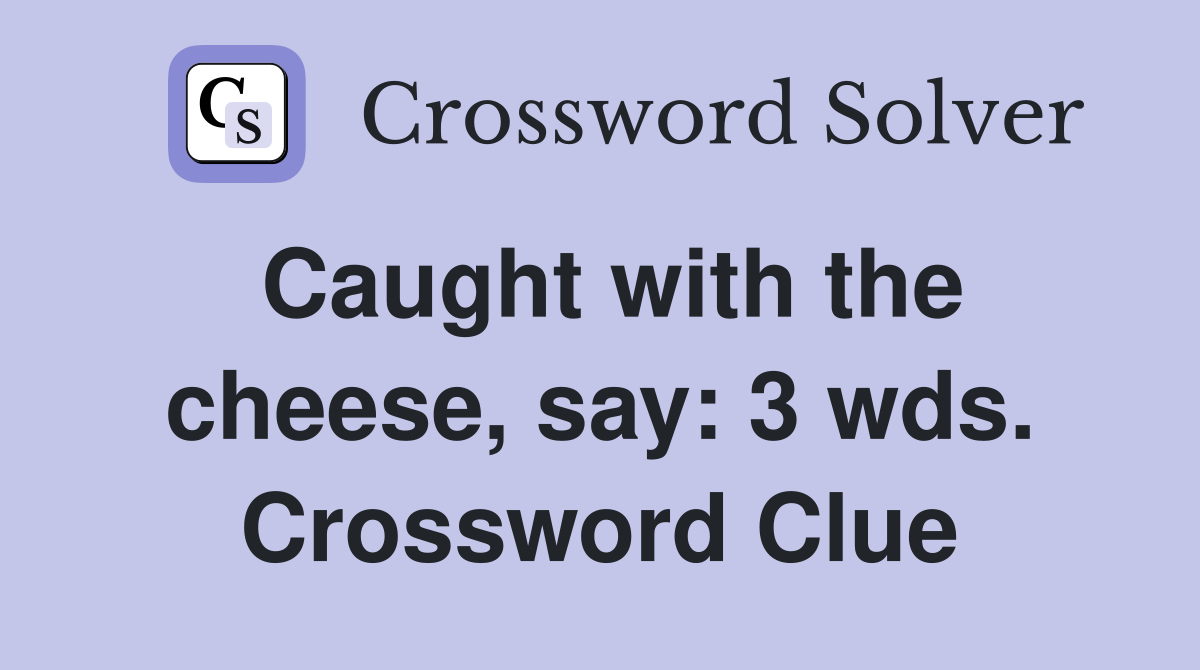 Caught with the cheese, say: 3 wds. Crossword Clue