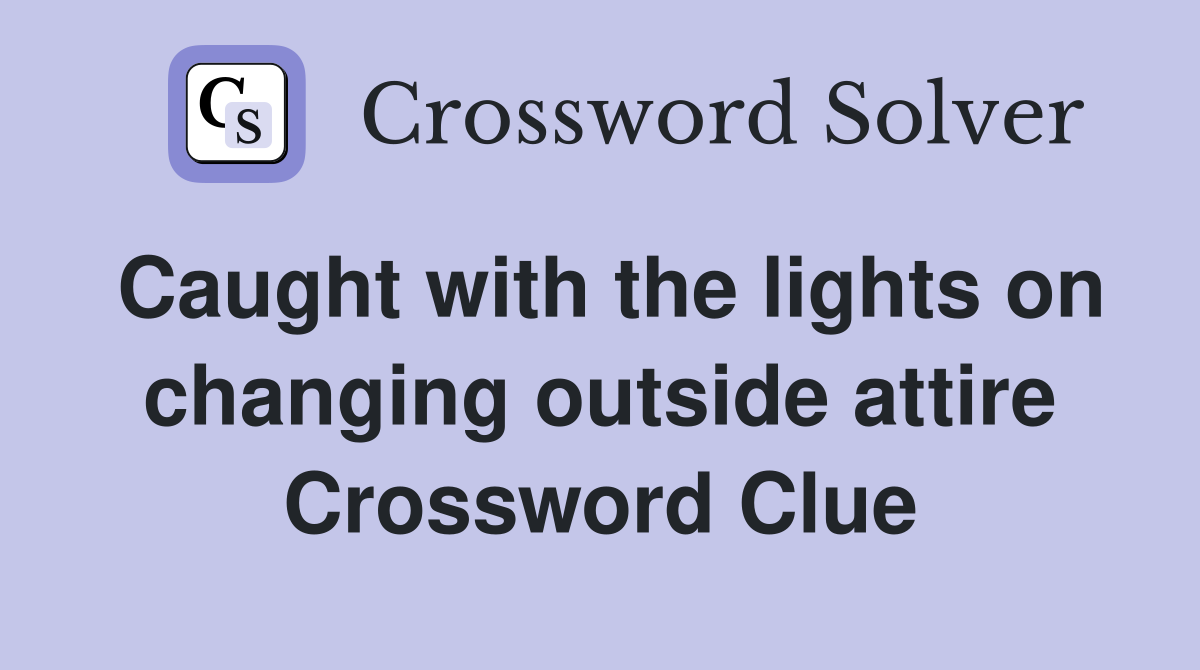 Caught with the lights on changing outside attire Crossword Clue