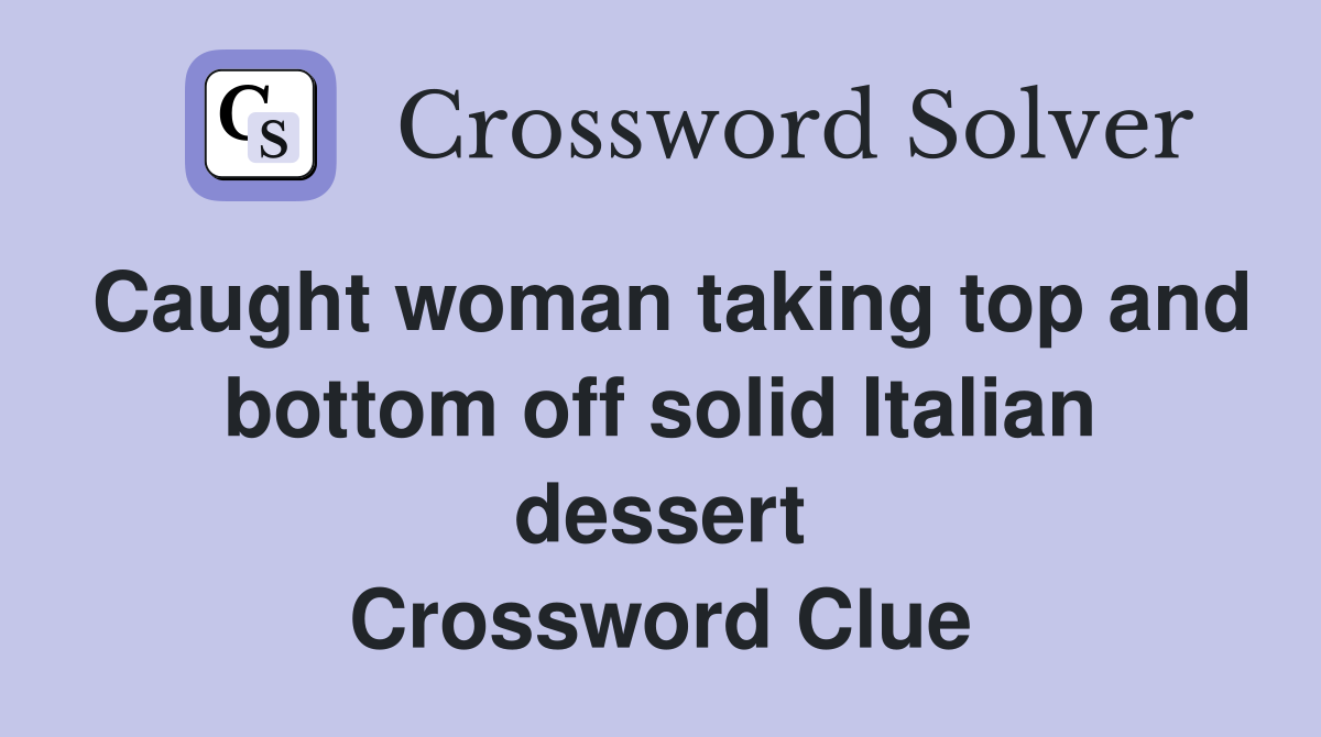 Caught woman taking top and bottom off solid Italian dessert Crossword Clue