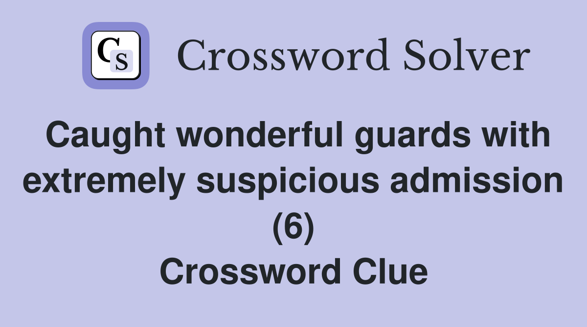 Caught wonderful guards with extremely suspicious admission (6) Crossword Clue