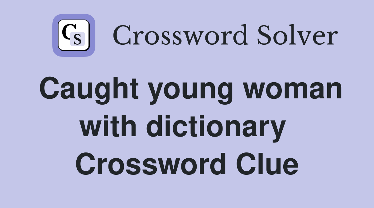 Caught young woman with dictionary  Crossword Clue