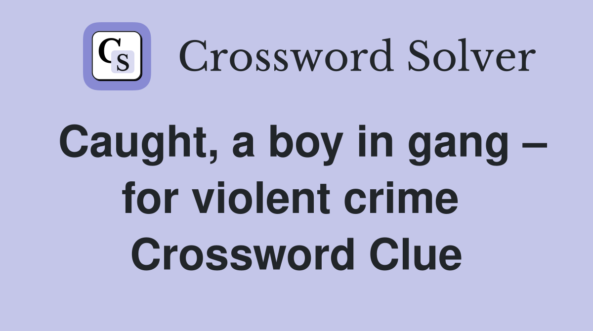 Caught, a boy in gang – for violent crime  Crossword Clue