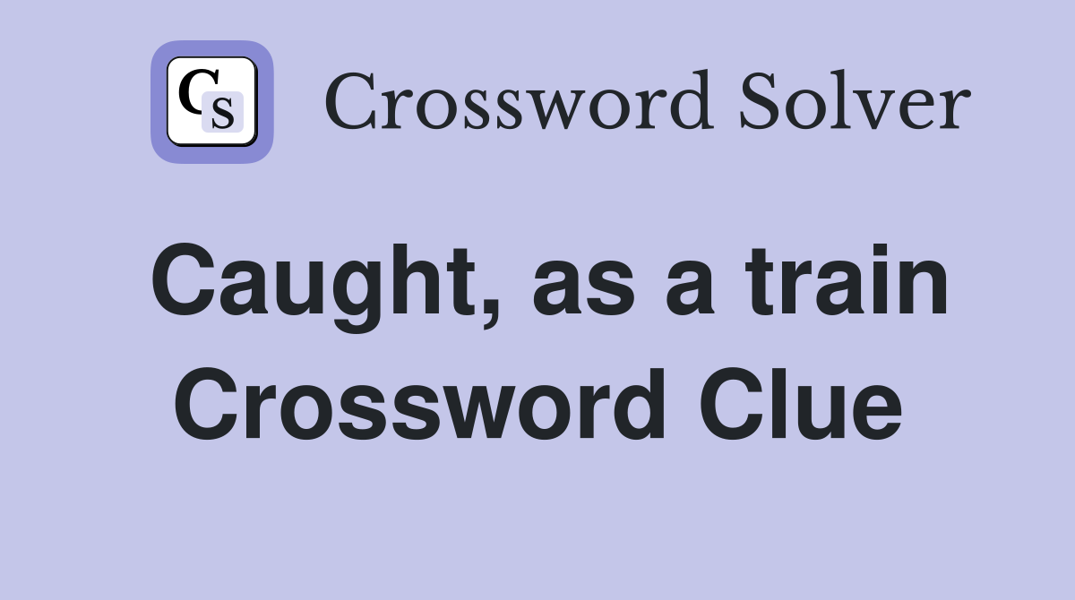 Caught, as a train Crossword Clue