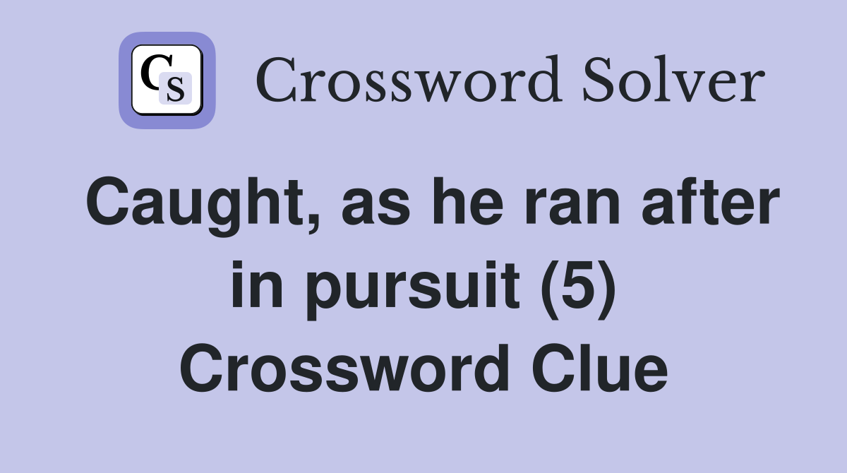 Caught, as he ran after in pursuit (5) Crossword Clue