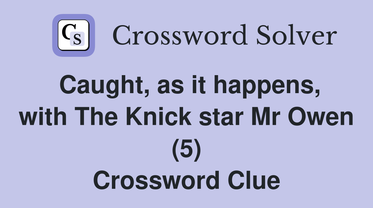 Caught, as it happens, with The Knick star Mr Owen (5) Crossword Clue