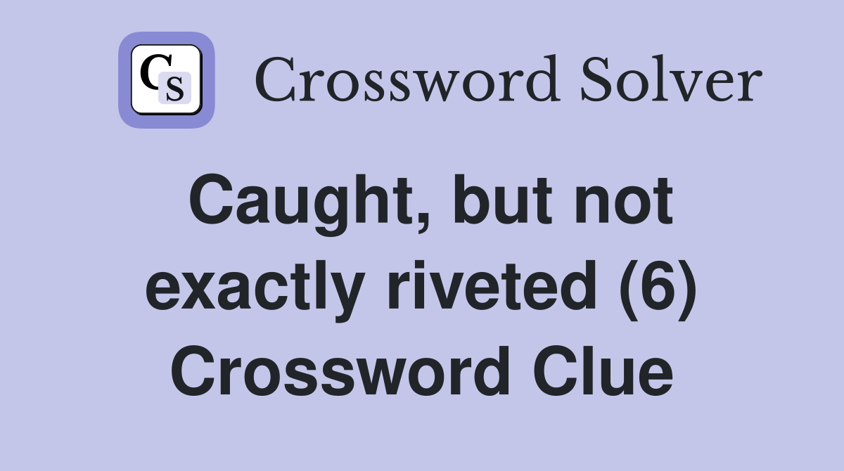Caught, but not exactly riveted (6) Crossword Clue