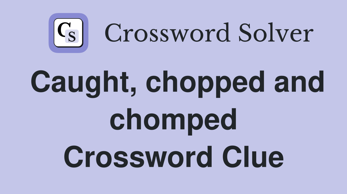 Caught, chopped and chomped Crossword Clue