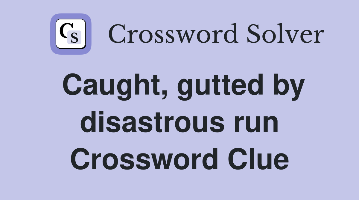 Caught, gutted by disastrous run Crossword Clue