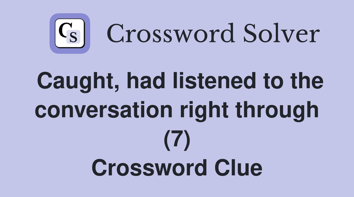 Caught, had listened to the conversation right through (7) Crossword Clue