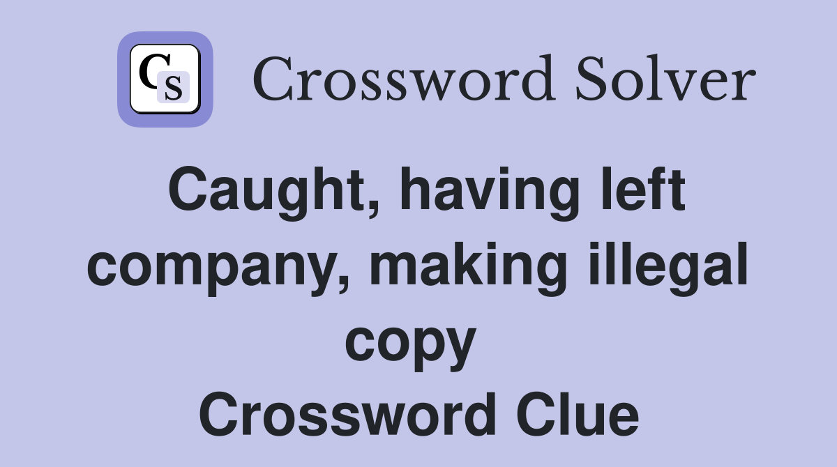 Caught, having left company, making illegal copy  Crossword Clue