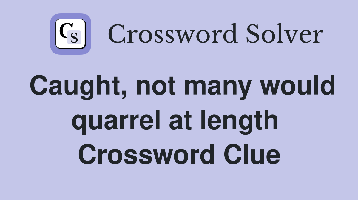 Caught, not many would quarrel at length  Crossword Clue