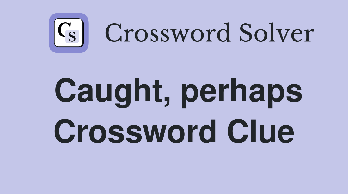 Caught, perhaps Crossword Clue