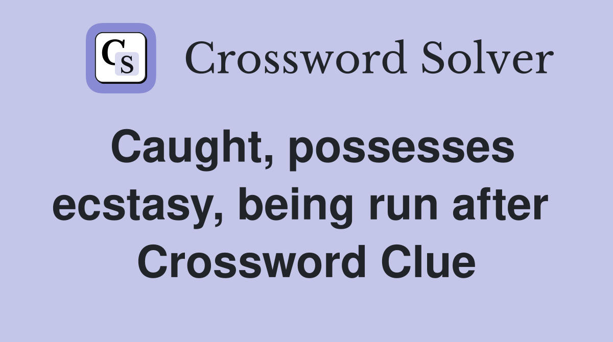 Caught, possesses ecstasy, being run after  Crossword Clue