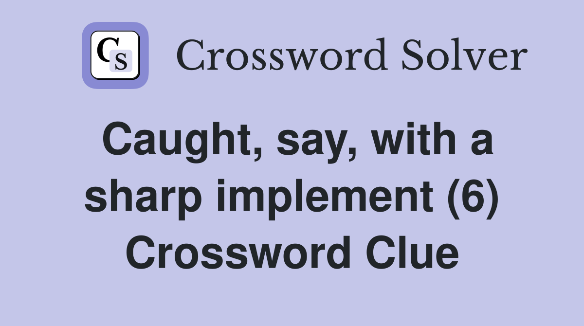 Caught, say, with a sharp implement (6) Crossword Clue