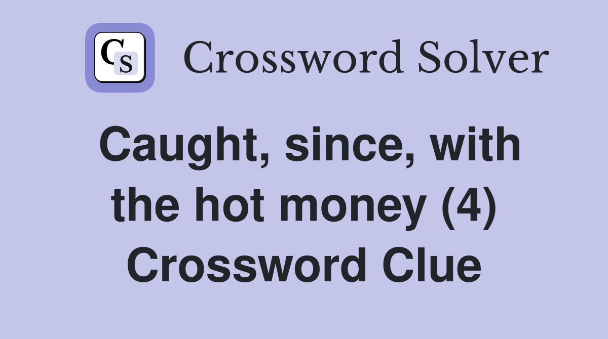 Caught, since, with the hot money (4) Crossword Clue