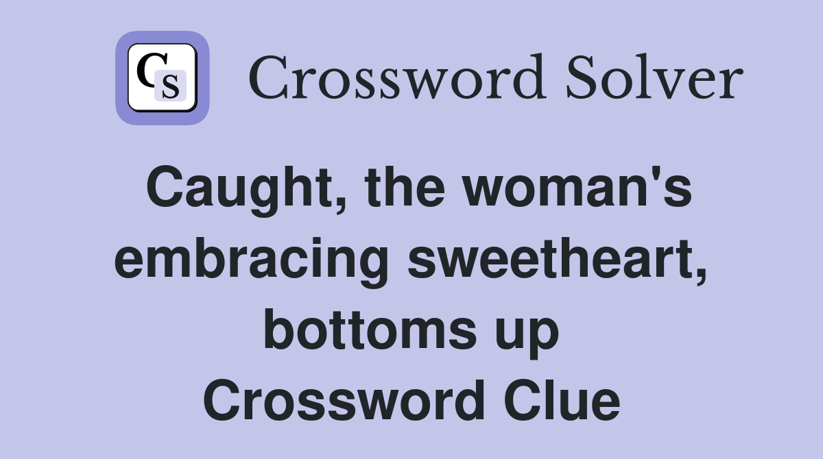 Caught, the woman's embracing sweetheart, bottoms up Crossword Clue