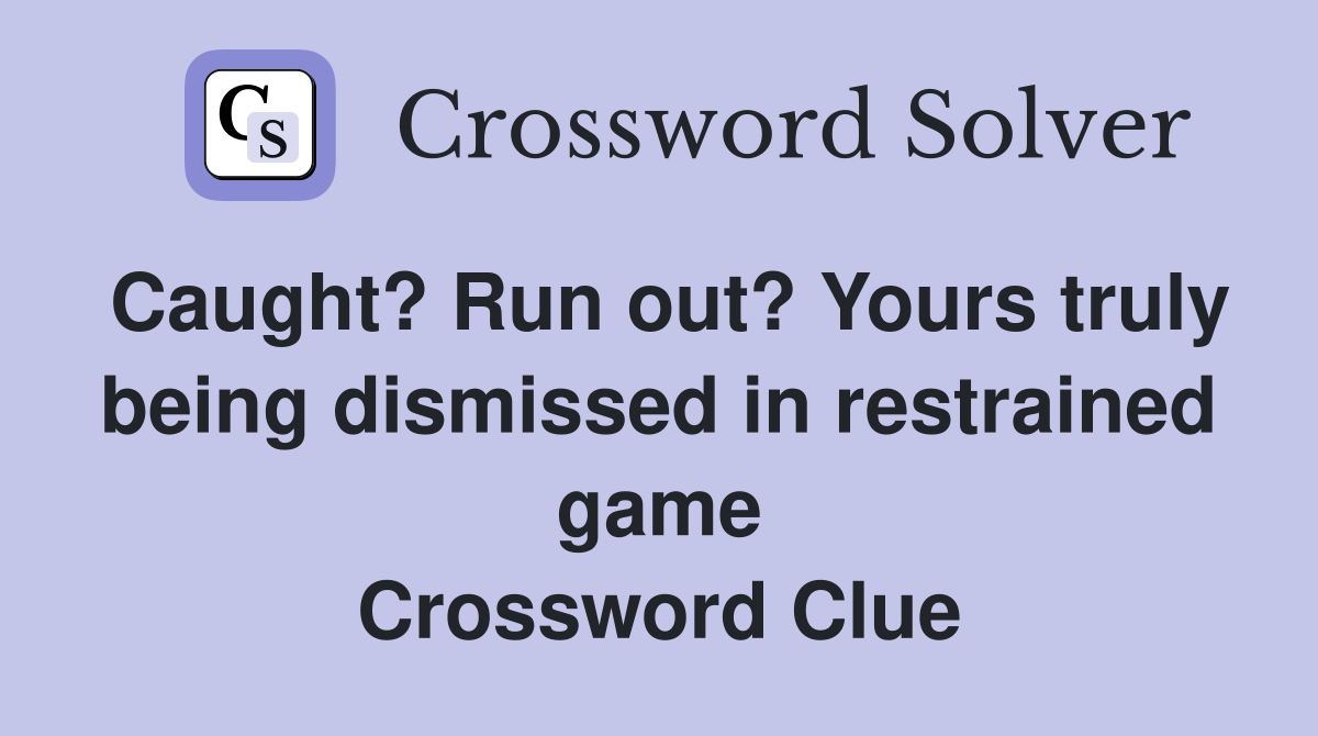 Caught? Run out? Yours truly being dismissed in restrained game Crossword Clue