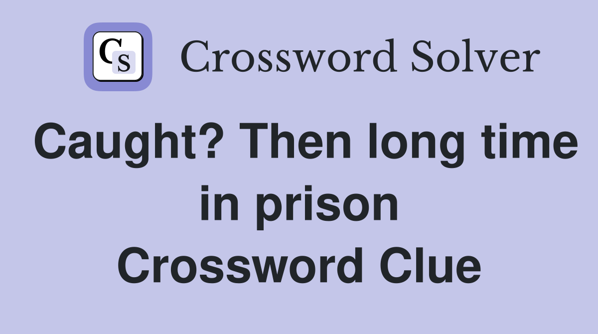 Caught? Then long time in prison Crossword Clue