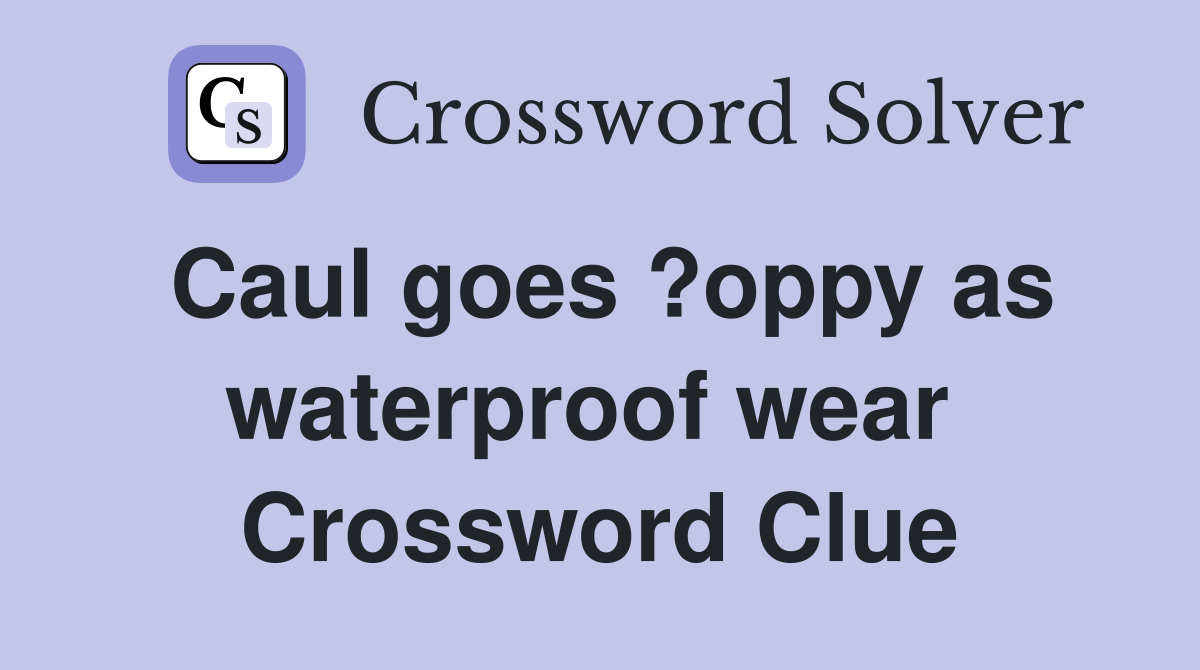 Caul goes ?oppy as waterproof wear  Crossword Clue