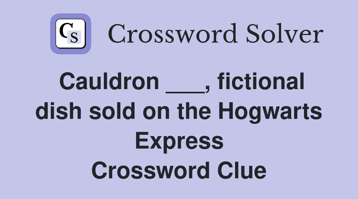 Cauldron ___, fictional dish sold on the Hogwarts Express Crossword Clue