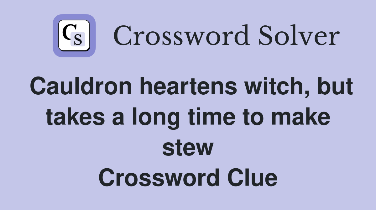 Cauldron heartens witch, but takes a long time to make stew Crossword Clue