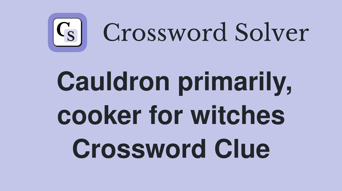 Cauldron primarily, cooker for witches Crossword Clue