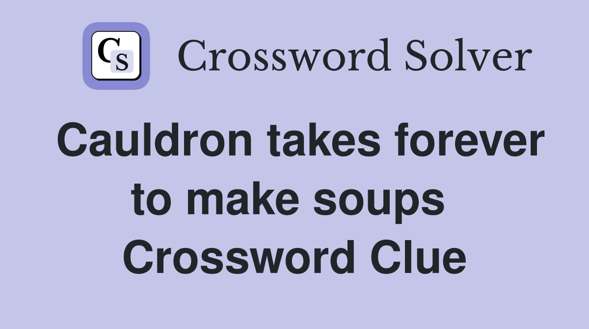 Cauldron takes forever to make soups  Crossword Clue