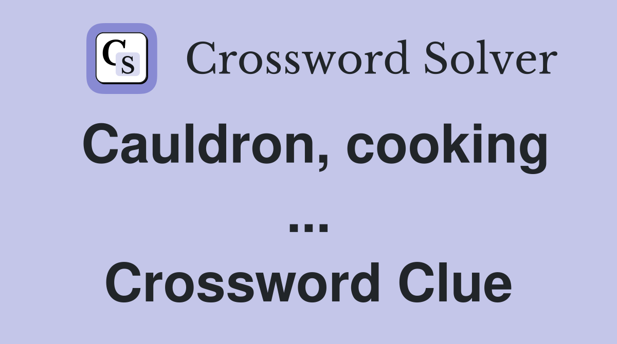 Cauldron, cooking ... Crossword Clue