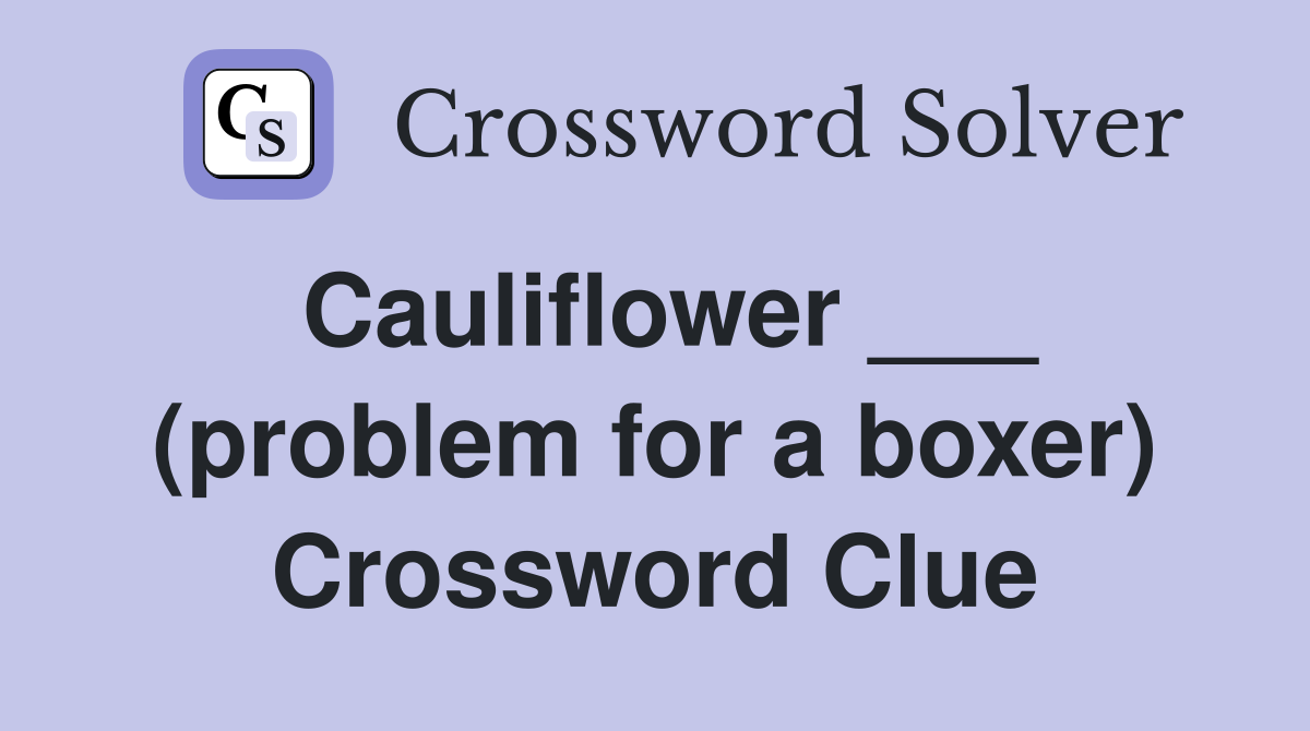 Cauliflower ___ (problem for a boxer) Crossword Clue