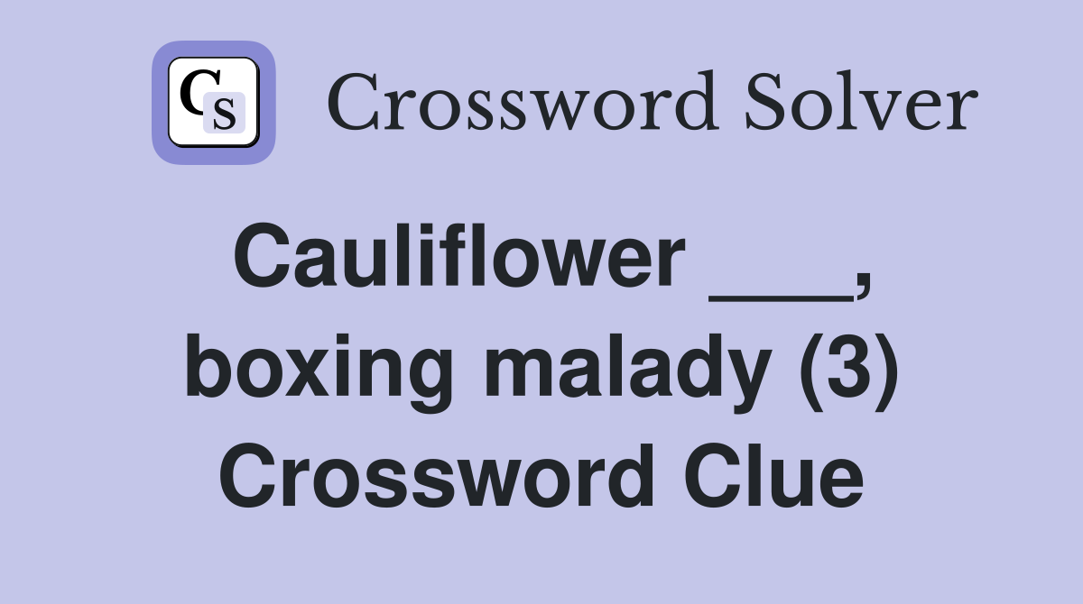 Cauliflower ___, boxing malady (3) Crossword Clue