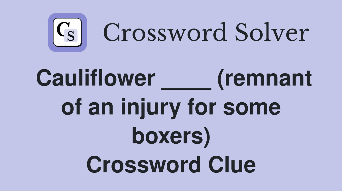 Cauliflower ____ (remnant of an injury for some boxers) Crossword Clue