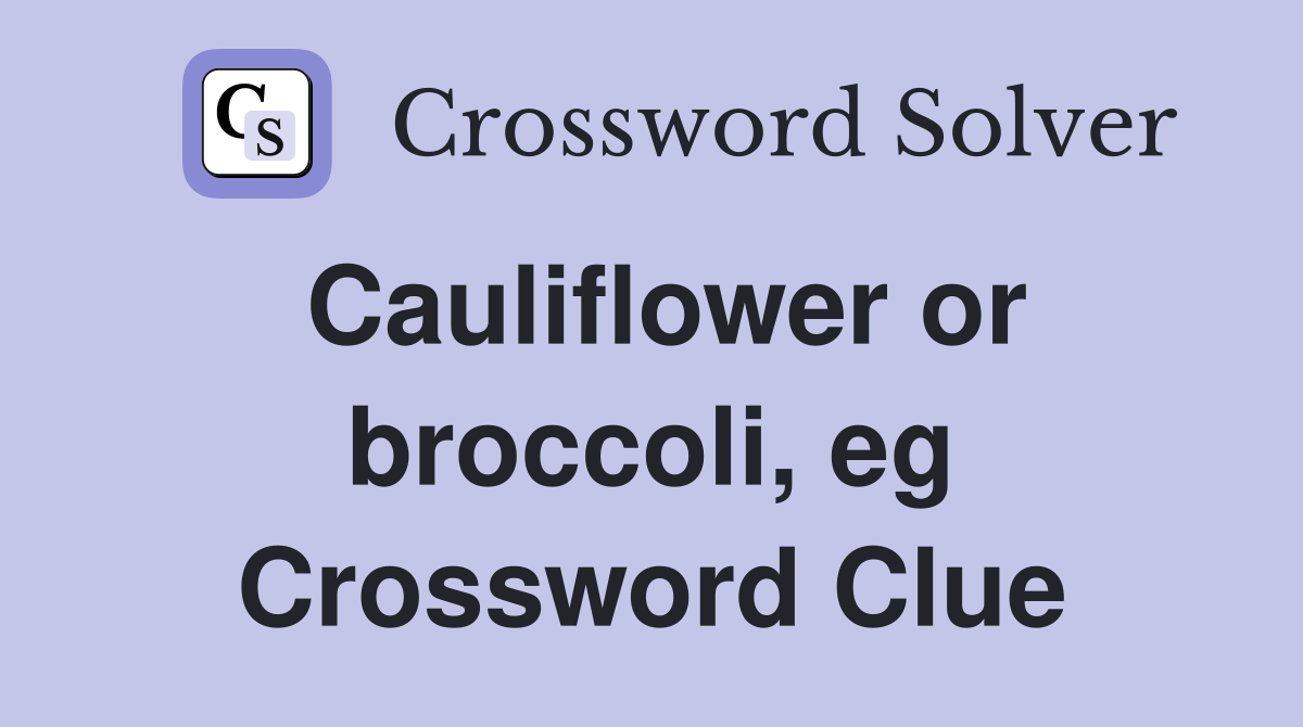 Cauliflower or broccoli, eg Crossword Clue