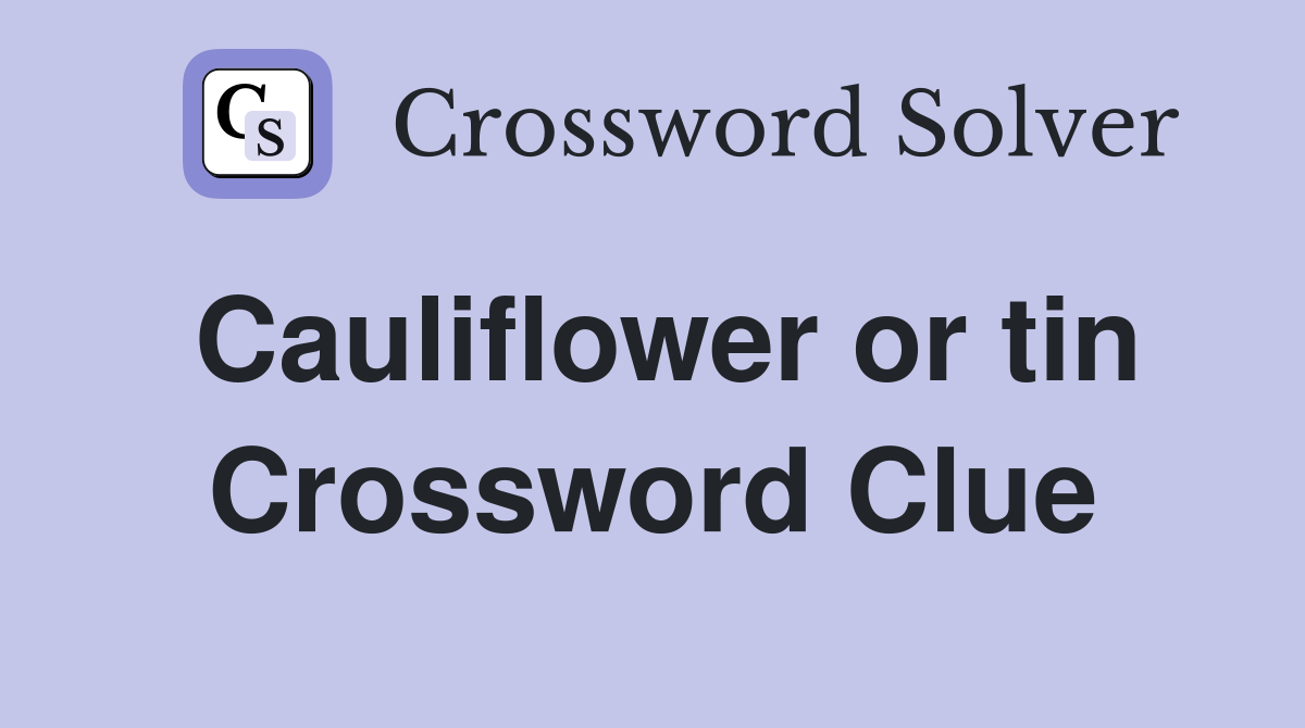 Cauliflower or tin Crossword Clue
