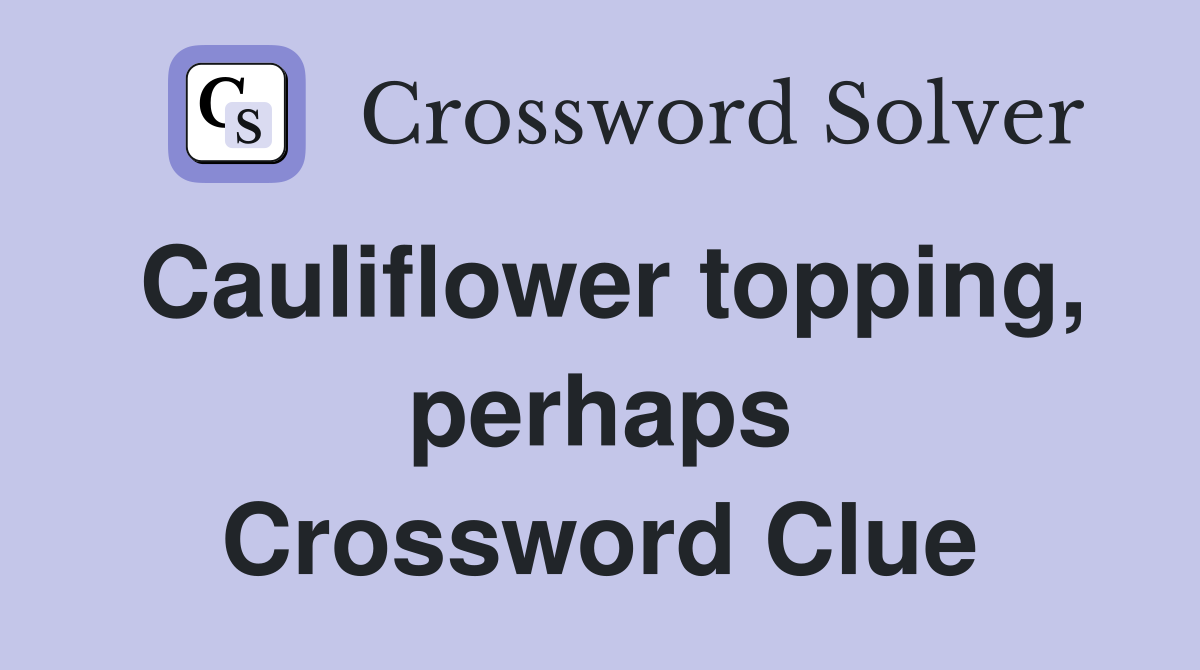 Cauliflower topping, perhaps Crossword Clue