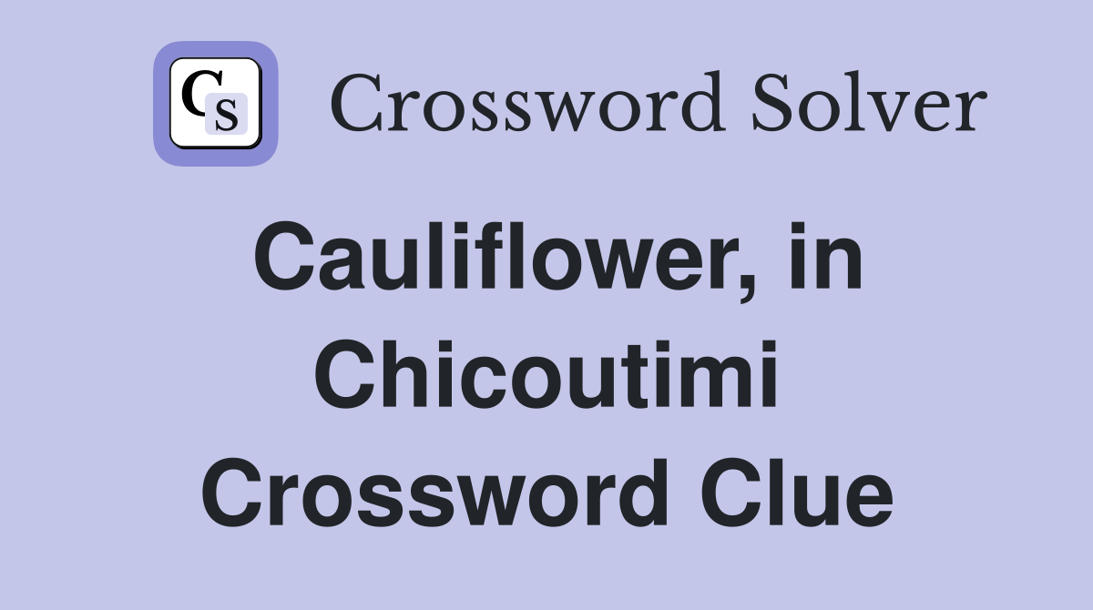 Cauliflower, in Chicoutimi Crossword Clue