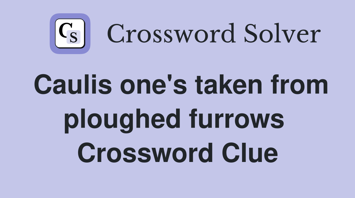 Caulis one's taken from ploughed furrows  Crossword Clue