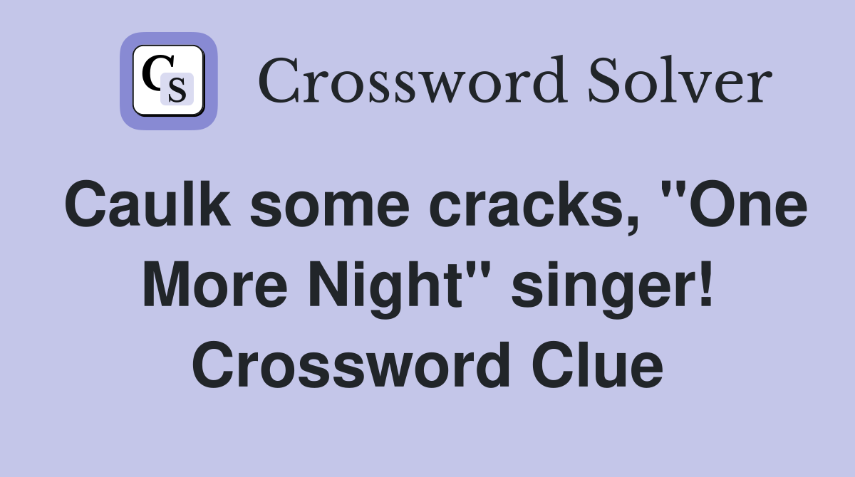 Caulk some cracks, "One More Night" singer! Crossword Clue