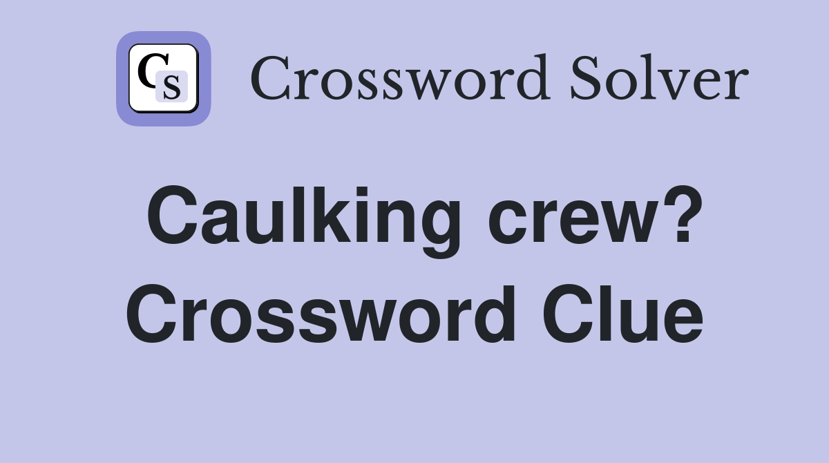 Caulking crew? Crossword Clue