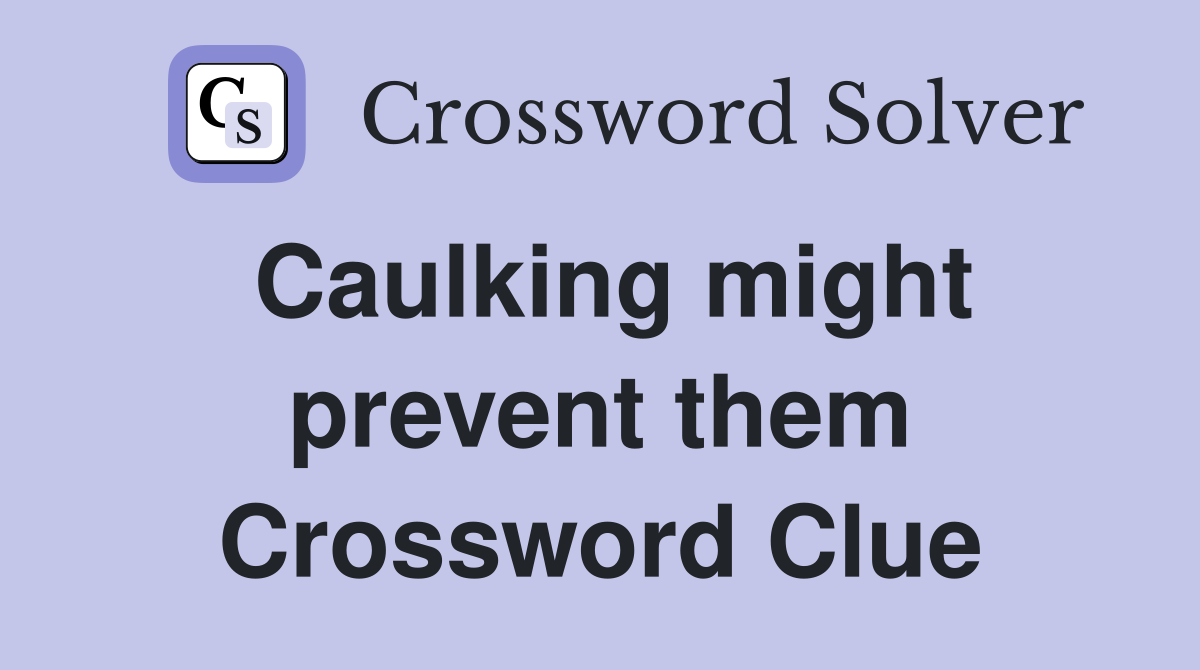 Caulking might prevent them Crossword Clue